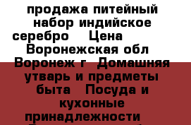 продажа питейный набор индийское серебро  › Цена ­ 3 000 - Воронежская обл., Воронеж г. Домашняя утварь и предметы быта » Посуда и кухонные принадлежности   . Воронежская обл.,Воронеж г.